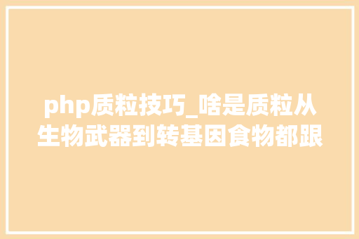 php质粒技巧_啥是质粒从生物武器到转基因食物都跟它有关