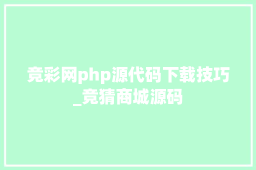 竞彩网php源代码下载技巧_竞猜商城源码