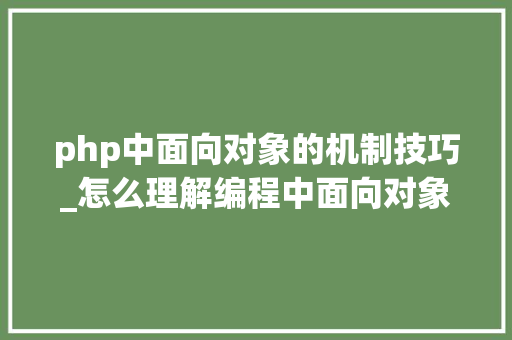 php中面向对象的机制技巧_怎么理解编程中面向对象设计怎么理解php中类和对象