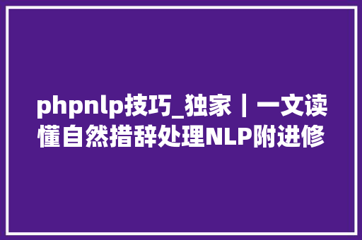 phpnlp技巧_独家｜一文读懂自然措辞处理NLP附进修资料