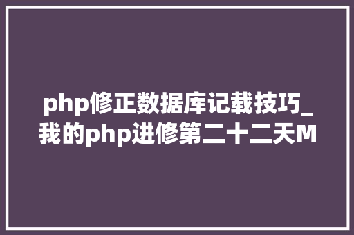 php修正数据库记载技巧_我的php进修第二十二天MySQL增删改查根本操作