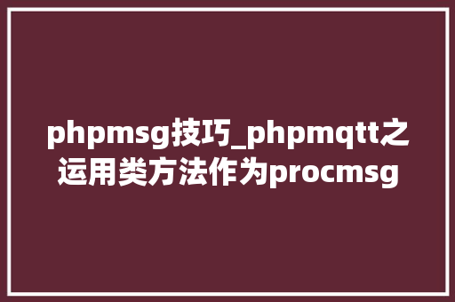 phpmsg技巧_phpmqtt之运用类方法作为procmsg回调函数