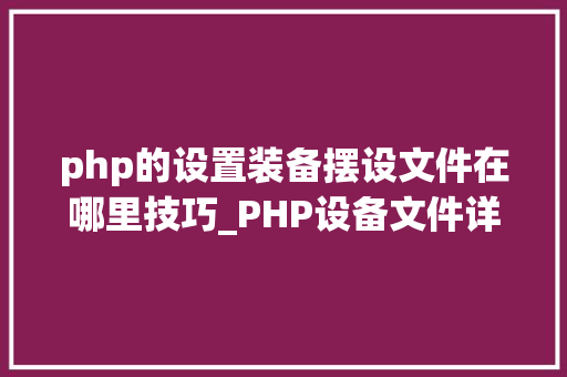php的设置装备摆设文件在哪里技巧_PHP设备文件详解