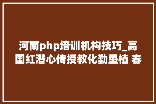 河南php培训机构技巧_高国红潜心传授教化勤垦植 春风化雨育桃李