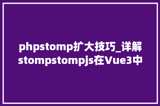 phpstomp扩大技巧_详解stompstompjs在Vue3中的应用与实践