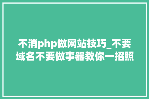 不消php做网站技巧_不要域名不要做事器教你一招照样能在本地搭建自己的网站