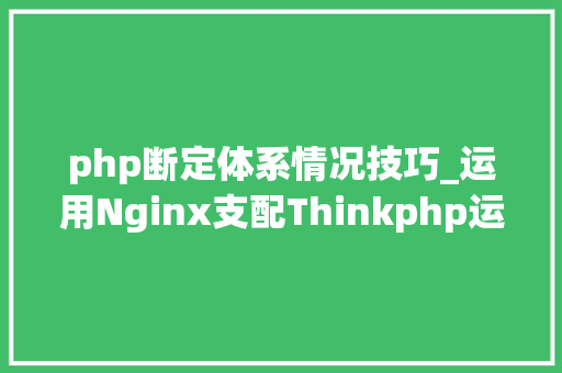 php断定体系情况技巧_运用Nginx支配Thinkphp运行情形
