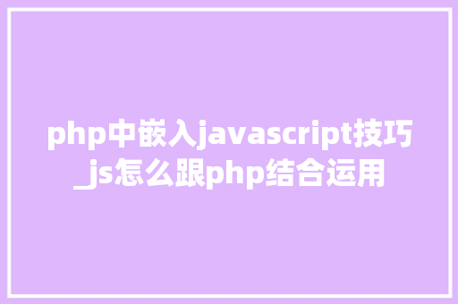 php中嵌入javascript技巧_js怎么跟php结合运用