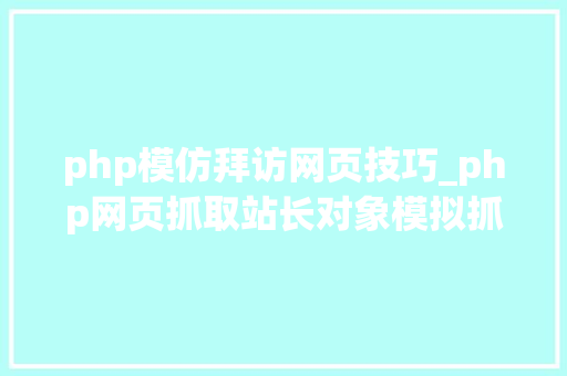 php模仿拜访网页技巧_php网页抓取站长对象模拟抓取