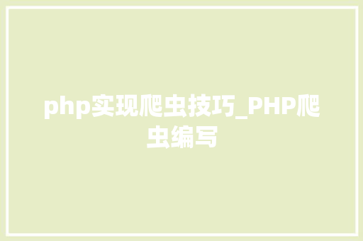 php实现爬虫技巧_PHP爬虫编写