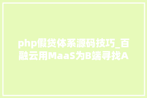 php假贷体系源码技巧_百融云用MaaS为B端寻找AI最优解