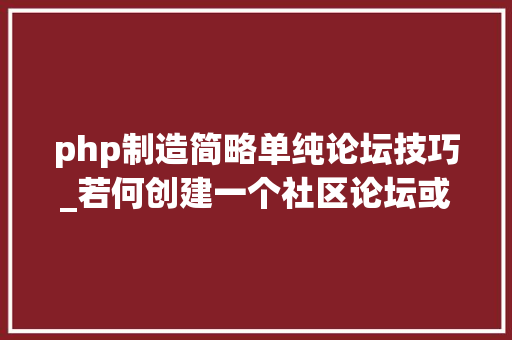 php制造简略单纯论坛技巧_若何创建一个社区论坛或论坛APP