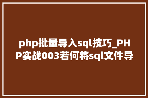 php批量导入sql技巧_PHP实战003若何将sql文件导入MySQL数据库