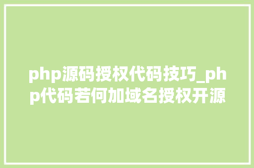 php源码授权代码技巧_php代码若何加域名授权开源php项目若何保护版权 商业授权