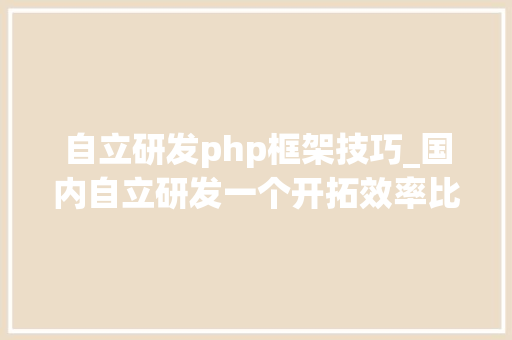 自立研发php框架技巧_国内自立研发一个开拓效率比PHP还高的JAVA WEB框架
