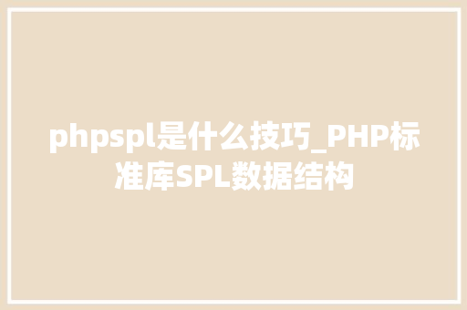 phpspl是什么技巧_PHP标准库SPL数据结构