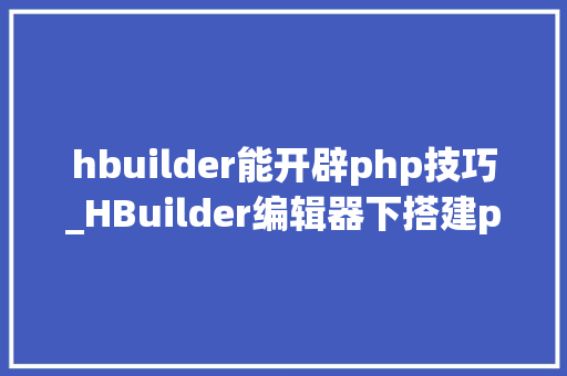 hbuilder能开辟php技巧_HBuilder编辑器下搭建php情形