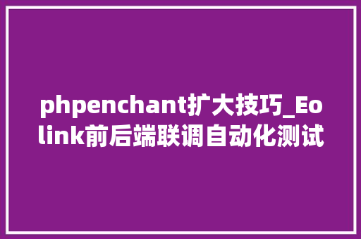 phpenchant扩大技巧_Eolink前后端联调自动化测试神器