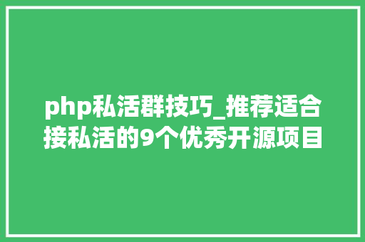 php私活群技巧_推荐适合接私活的9个优秀开源项目