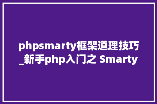 phpsmarty框架道理技巧_新手php入门之 Smarty模板简介及运用步骤