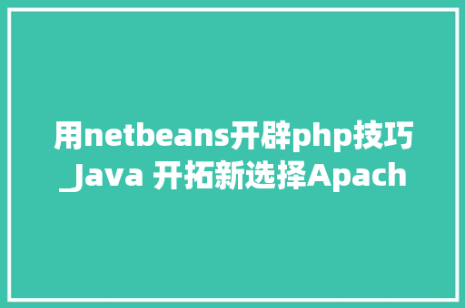 用netbeans开辟php技巧_Java 开拓新选择Apache NetBeans IDE 90 正式宣告