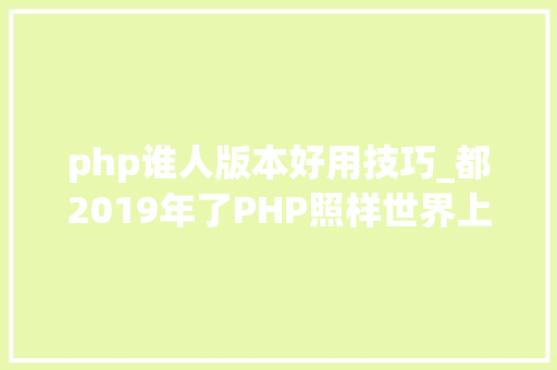 php谁人版本好用技巧_都2019年了PHP照样世界上最好的措辞吗