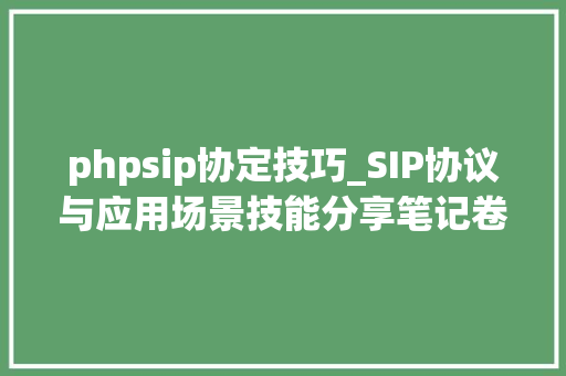 phpsip协定技巧_SIP协议与应用场景技能分享笔记卷1rfc32614