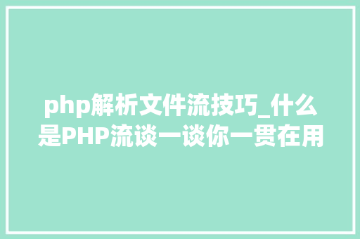 php解析文件流技巧_什么是PHP流谈一谈你一贯在用却被你忽视的流