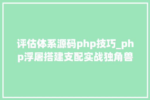 评估体系源码php技巧_php浮屠搭建支配实战独角兽软件库系统源码php源码
