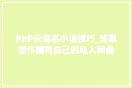 PHP云体系小说技巧_简单操作拥有自己的私人网盘 PHP云体系小说技巧_简单操作拥有自己的私人网盘 PHP教程