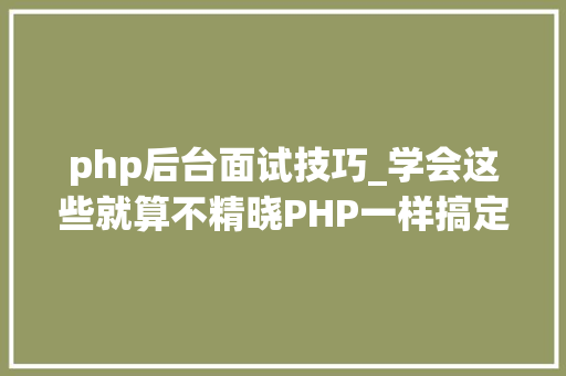 php后台面试技巧_学会这些就算不精晓PHP一样搞定面试和笔试