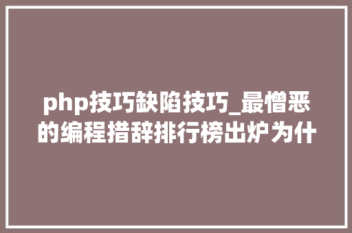php技巧缺陷技巧_最憎恶的编程措辞排行榜出炉为什么轨范员对php又爱又恨