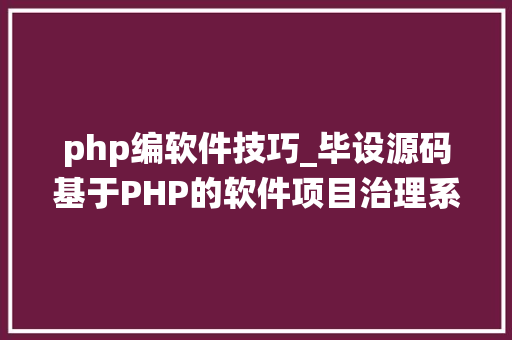 php编软件技巧_毕设源码基于PHP的软件项目治理系统