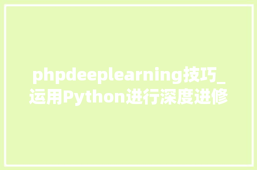 phpdeeplearning技巧_运用Python进行深度进修的完整入门指南附本钱