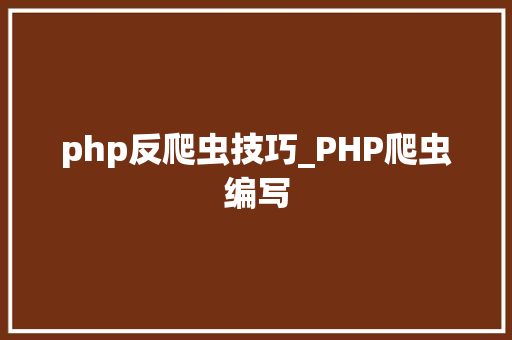 php反爬虫技巧_PHP爬虫编写