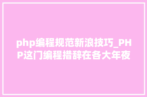 php编程规范新浪技巧_PHP这门编程措辞在各大年夜网站运用情况怎么样