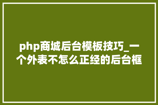 php商城后台模板技巧_一个外表不怎么正经的后台框架