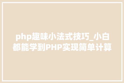 php趣味小法式技巧_小白都能学到PHP实现简单计算器小轨范