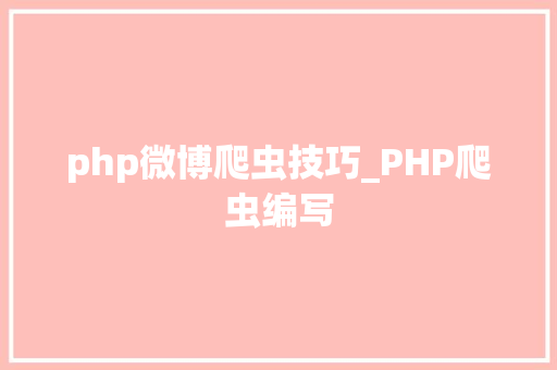 php微博爬虫技巧_PHP爬虫编写