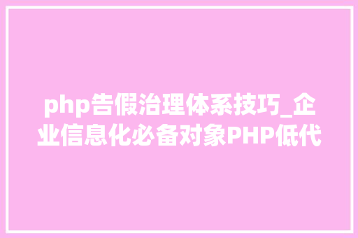 php告假治理体系技巧_企业信息化必备对象PHP低代码助力企业转型进级