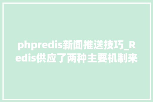 phpredis新闻推送技巧_Redis供应了两种主要机制来实现消息推送宣告