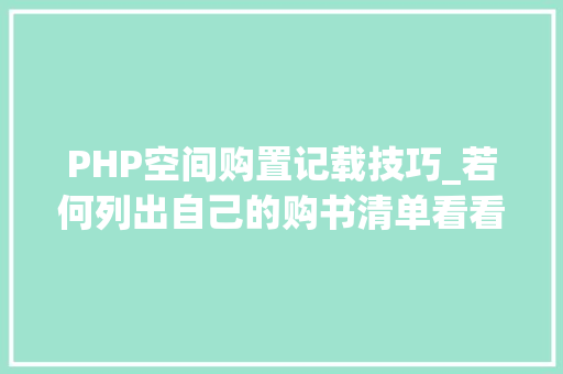 PHP空间购置记载技巧_若何列出自己的购书清单看看我独创的购书清单制作方法