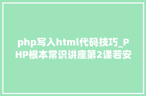 php写入html代码技巧_PHP根本常识讲座第2课若安在HTML页面中嵌入PHP代码
