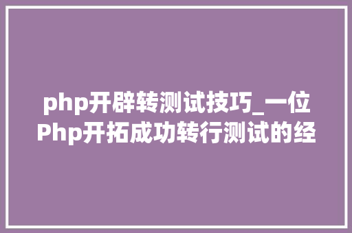 php开辟转测试技巧_一位Php开拓成功转行测试的经历 含面试题和谜底