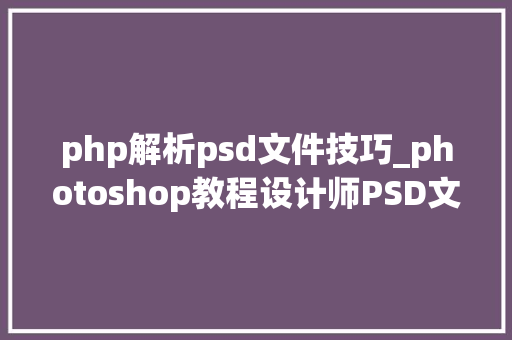 php解析psd文件技巧_photoshop教程设计师PSD文档治理指南