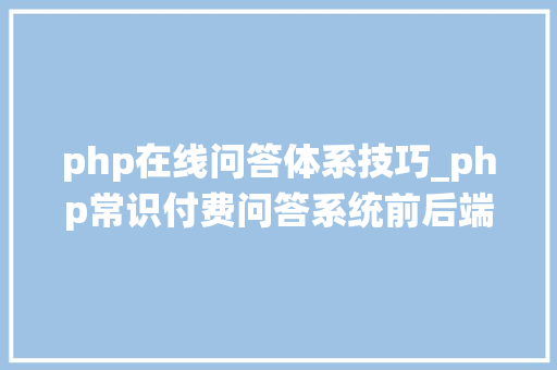 php在线问答体系技巧_php常识付费问答系统前后端附源码