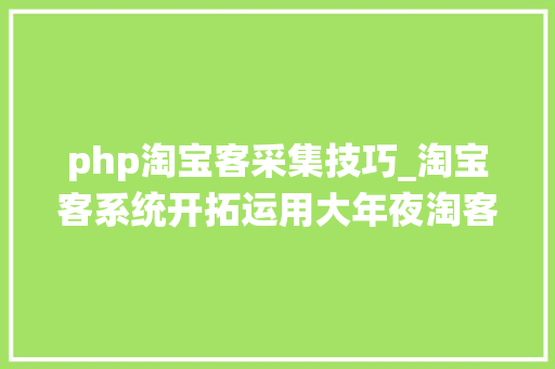 php淘宝客采集技巧_淘宝客系统开拓运用大年夜淘客API数据展示产品详情