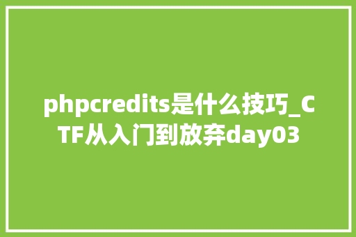 phpcredits是什么技巧_CTF从入门到放弃day03
