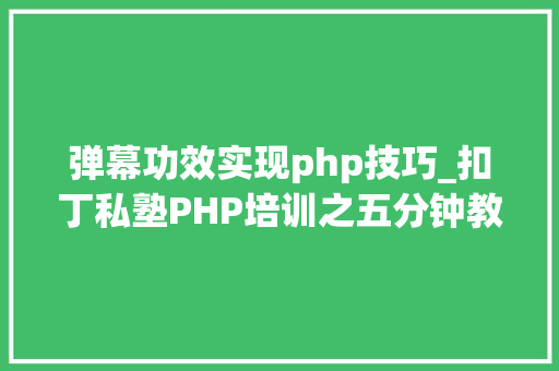 弹幕功效实现php技巧_扣丁私塾PHP培训之五分钟教你编写一个实时弹幕网站