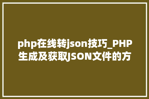 php在线转json技巧_PHP生成及获取JSON文件的方法